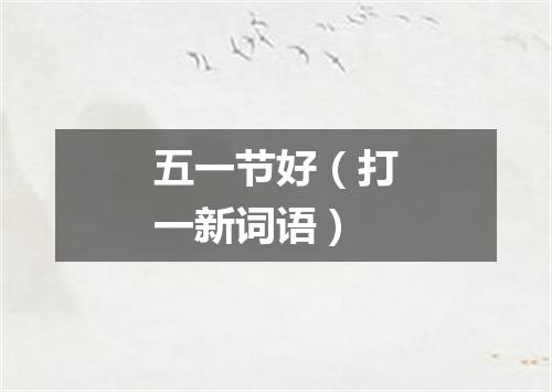 五一节好（打一新词语）