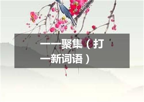 一一聚集（打一新词语）