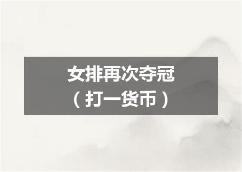 女排再次夺冠（打一货币）