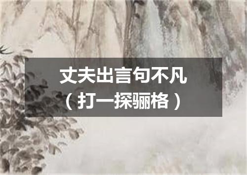 丈夫出言句不凡（打一探骊格）