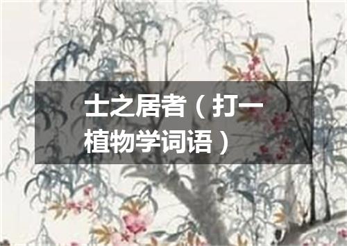 士之居者（打一植物学词语）