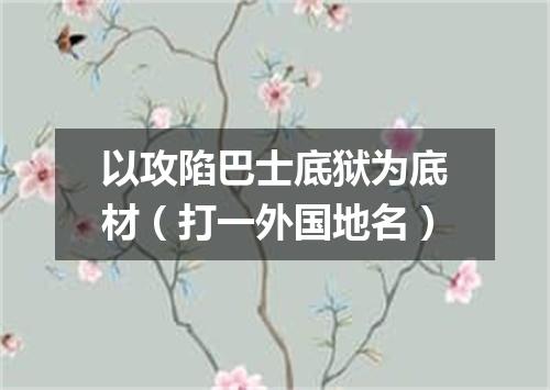 以攻陷巴士底狱为底材（打一外国地名）