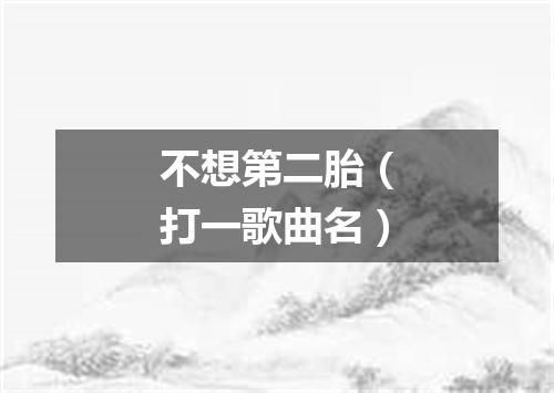 不想第二胎（打一歌曲名）