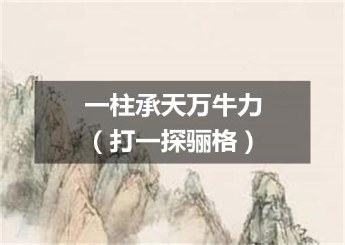 一柱承天万牛力（打一探骊格）