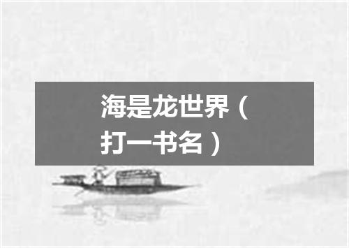 海是龙世界（打一书名）