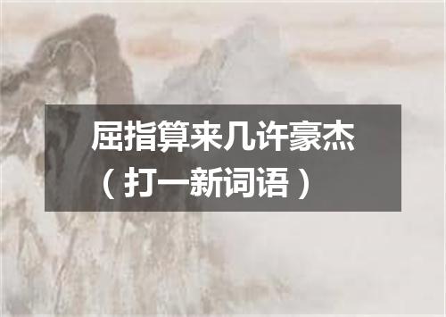 屈指算来几许豪杰（打一新词语）