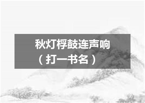 秋灯桴鼓连声响（打一书名）