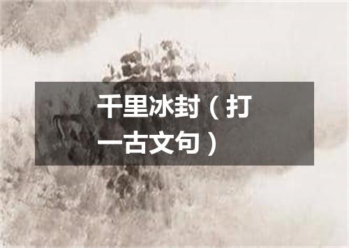 千里冰封（打一古文句）