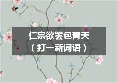 仁宗欲罢包青天（打一新词语）