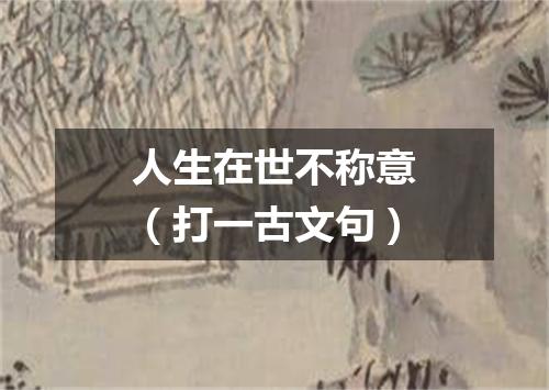 人生在世不称意（打一古文句）