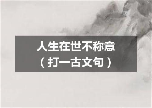 人生在世不称意（打一古文句）