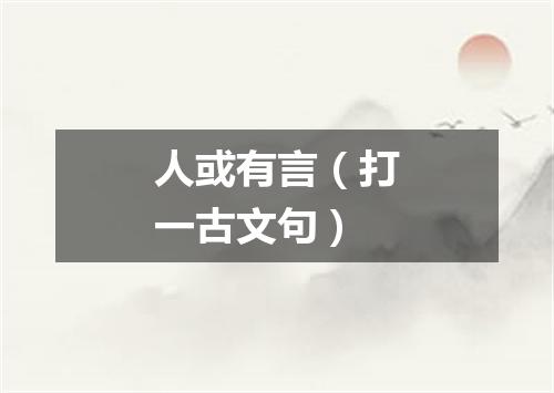 人或有言（打一古文句）