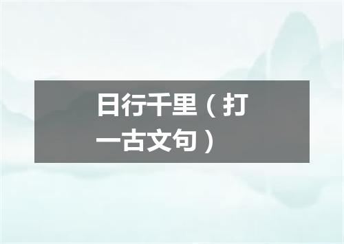 日行千里（打一古文句）