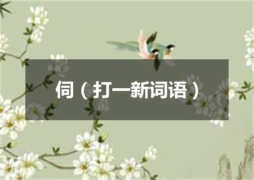 伺（打一新词语）