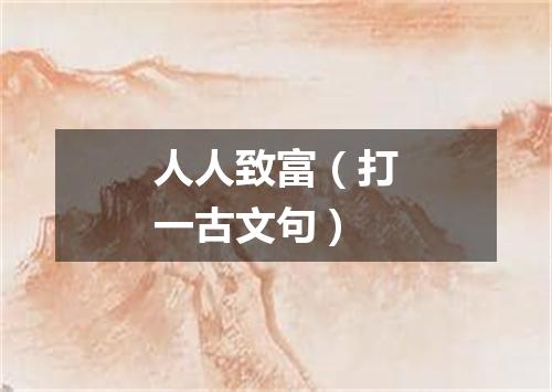 人人致富（打一古文句）