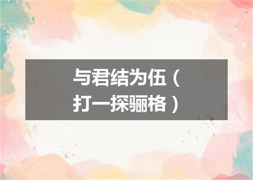 与君结为伍（打一探骊格）