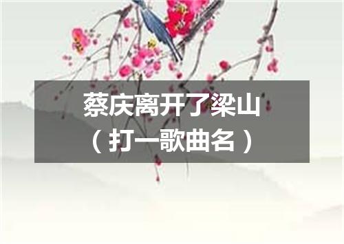 蔡庆离开了梁山（打一歌曲名）