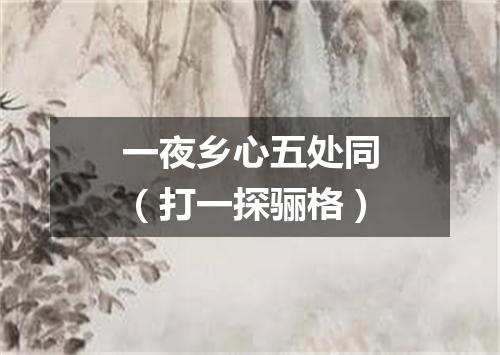 一夜乡心五处同（打一探骊格）