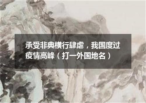 承受非典横行肆虐，我国度过疫情高峰（打一外国地名）