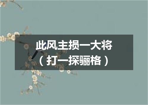 此风主损一大将（打一探骊格）