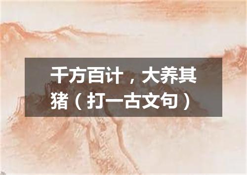 千方百计，大养其猪（打一古文句）
