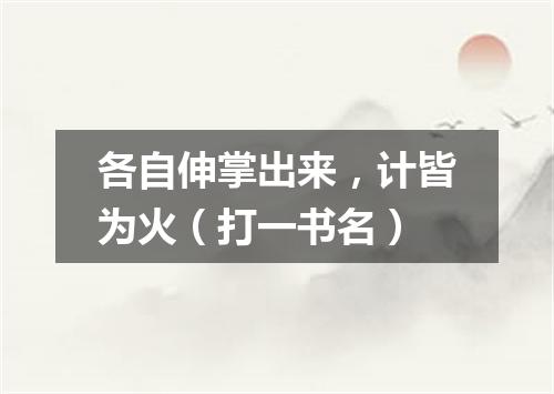 各自伸掌出来，计皆为火（打一书名）