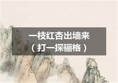 一枝红杏出墙来（打一探骊格）