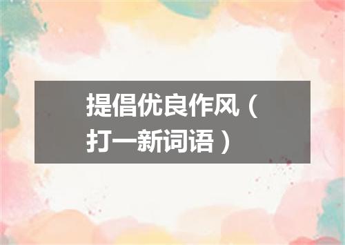 提倡优良作风（打一新词语）