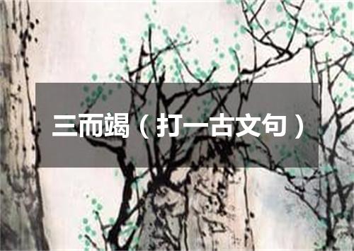 三而竭（打一古文句）