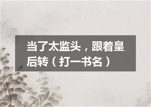 当了太监头，跟着皇后转（打一书名）