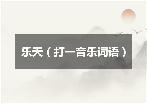 乐天（打一音乐词语）