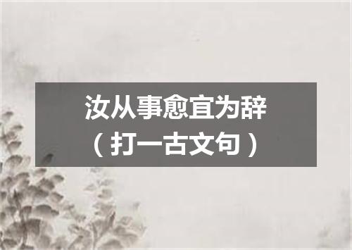 汝从事愈宜为辞（打一古文句）