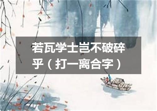 若瓦学士岂不破碎乎（打一离合字）