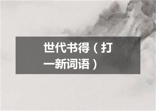 世代书得（打一新词语）
