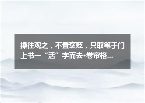 操往观之，不置褒贬，只取笔于门上书一“活”字而去·卷帘格（打一歌曲名）
