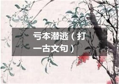 亏本潜逃（打一古文句）