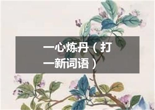 一心炼丹（打一新词语）