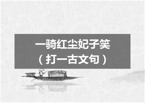 一骑红尘妃子笑（打一古文句）