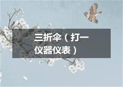 三折伞（打一仪器仪表）