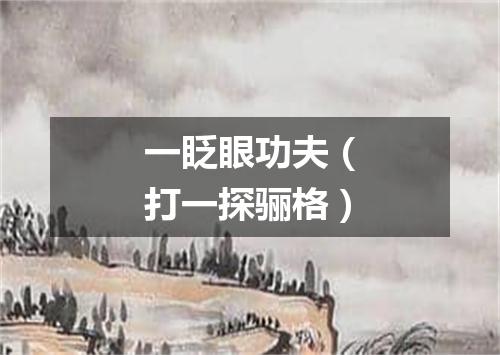 一眨眼功夫（打一探骊格）