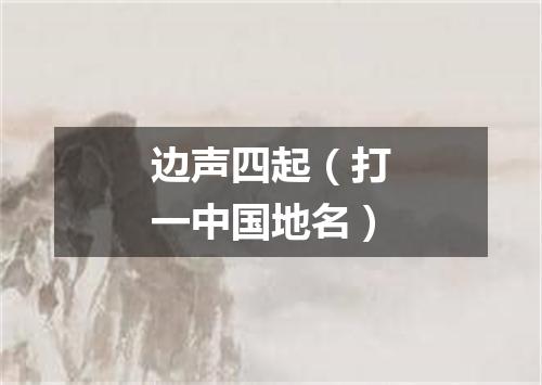 边声四起（打一中国地名）
