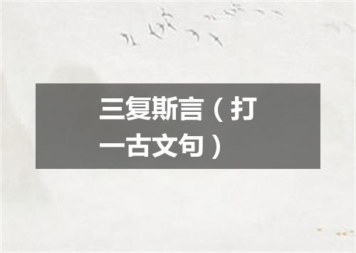 三复斯言（打一古文句）