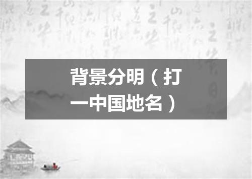 背景分明（打一中国地名）