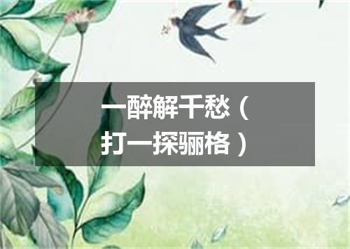一醉解千愁（打一探骊格）