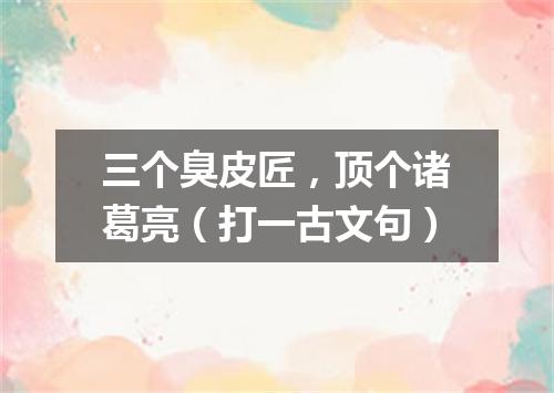 三个臭皮匠，顶个诸葛亮（打一古文句）