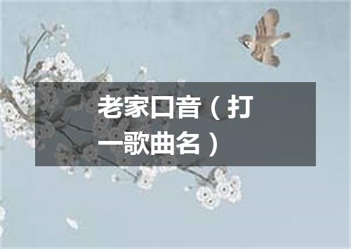 老家口音（打一歌曲名）