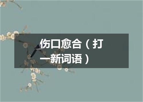 伤口愈合（打一新词语）