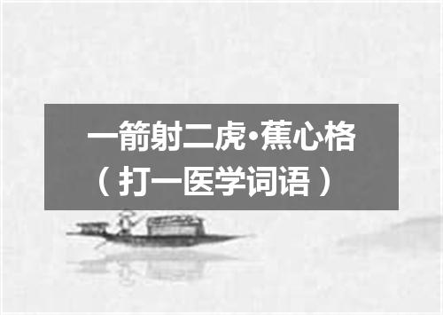 一箭射二虎·蕉心格（打一医学词语）