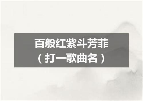 百般红紫斗芳菲（打一歌曲名）