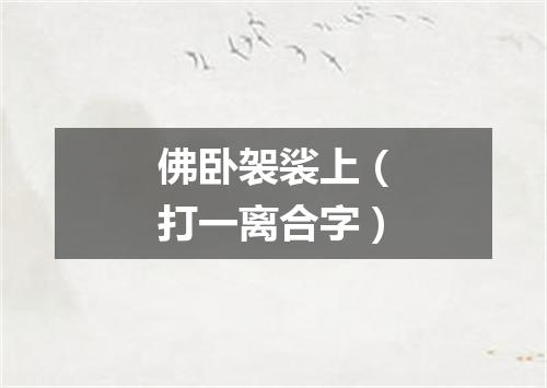 佛卧袈裟上（打一离合字）